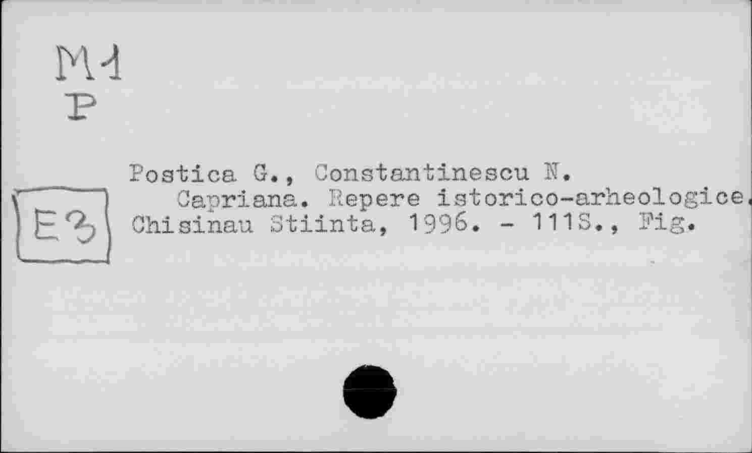 ﻿H 4
Postica G., Constantinescu N.
Capriana. Repere istorico-arheologice Chisinau Stiinta, 1996. - 111S., Fig.